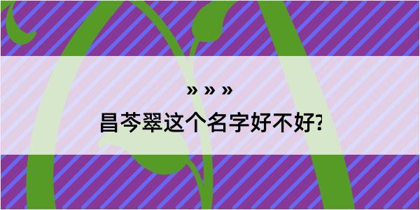 昌芩翠这个名字好不好?