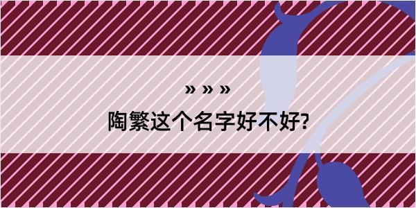 陶繁这个名字好不好?