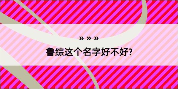 鲁综这个名字好不好?