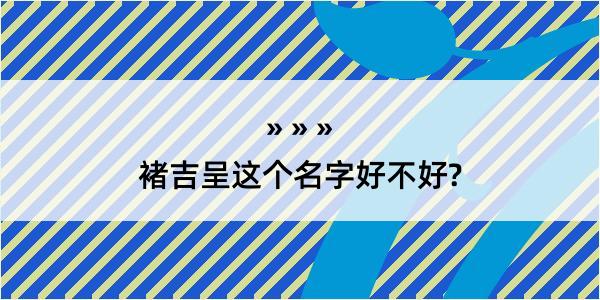 褚吉呈这个名字好不好?