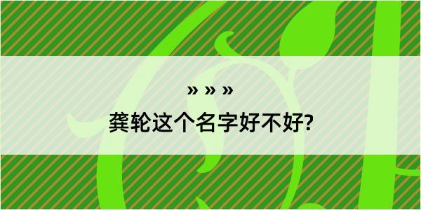 龚轮这个名字好不好?