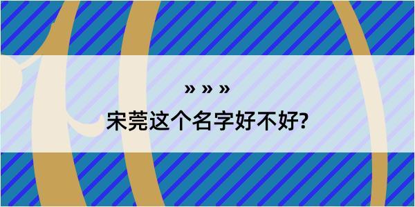 宋莞这个名字好不好?