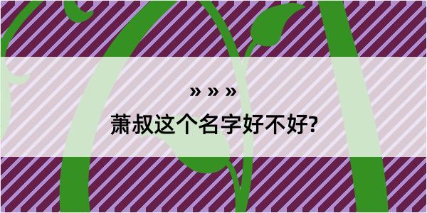 萧叔这个名字好不好?