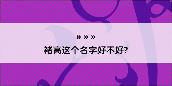 褚高这个名字好不好?