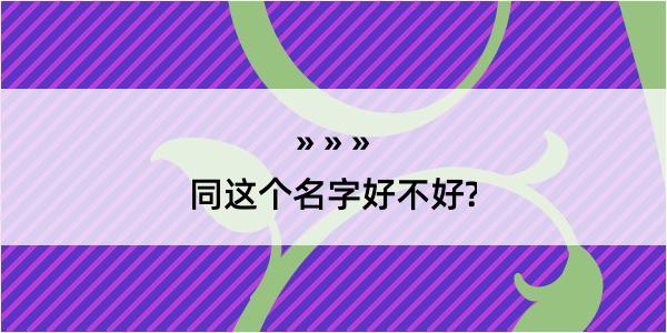 同这个名字好不好?