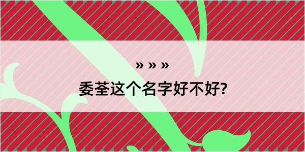 委荃这个名字好不好?