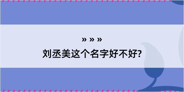 刘丞美这个名字好不好?