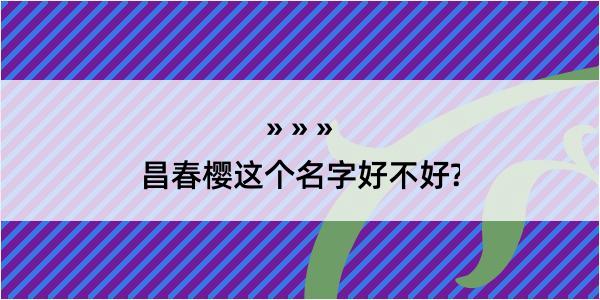 昌春樱这个名字好不好?