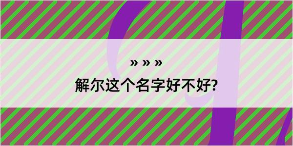 解尔这个名字好不好?