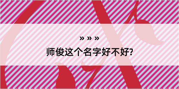 师俊这个名字好不好?