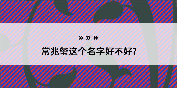 常兆玺这个名字好不好?