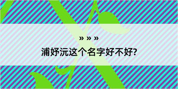 浦妤沅这个名字好不好?