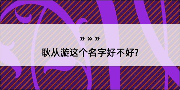 耿从漩这个名字好不好?