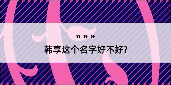 韩享这个名字好不好?