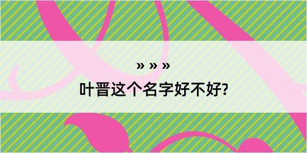 叶晋这个名字好不好?