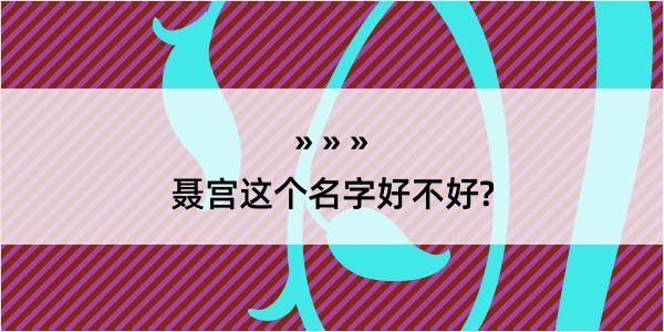 聂宫这个名字好不好?