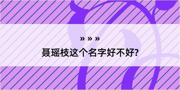 聂瑶枝这个名字好不好?