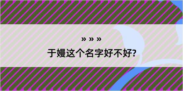 于嫚这个名字好不好?