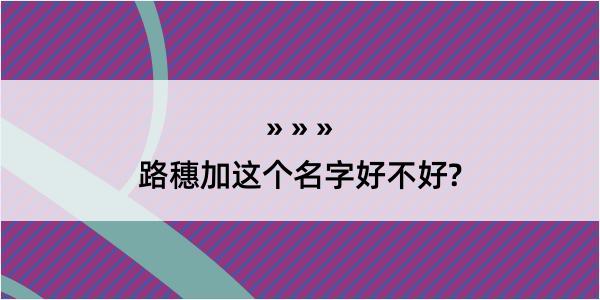 路穗加这个名字好不好?