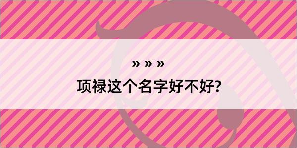 项禄这个名字好不好?