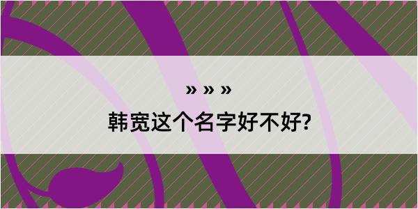 韩宽这个名字好不好?