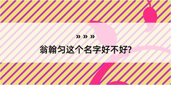 翁翰匀这个名字好不好?