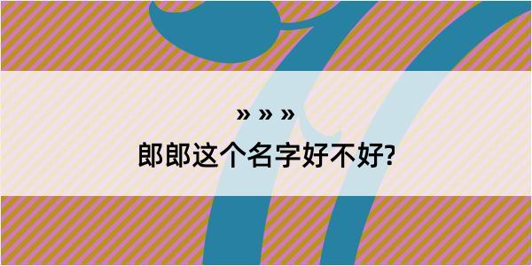 郎郎这个名字好不好?