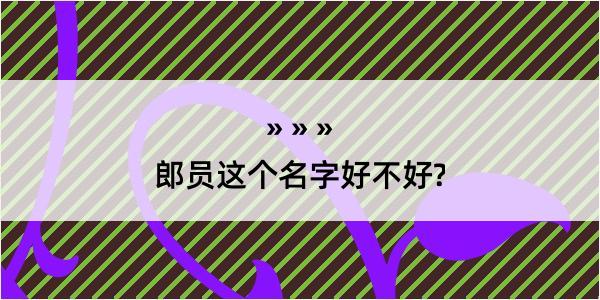 郎员这个名字好不好?