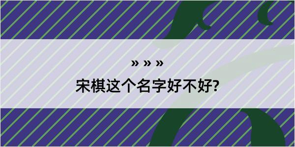 宋棋这个名字好不好?