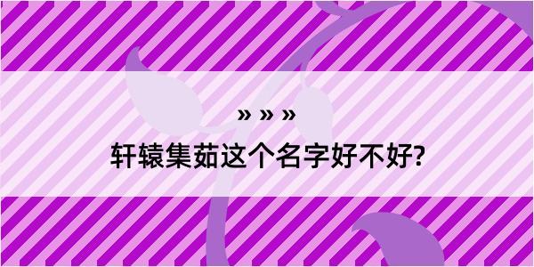 轩辕集茹这个名字好不好?