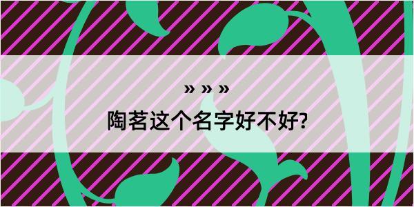 陶茗这个名字好不好?