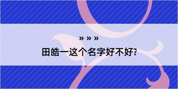 田皓一这个名字好不好?