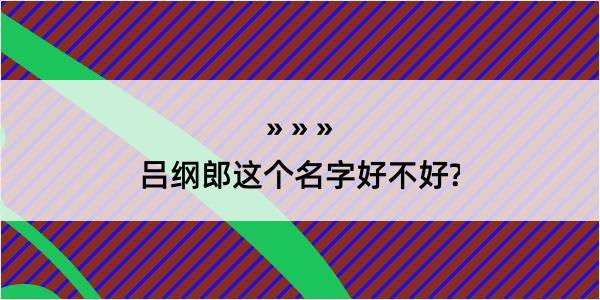 吕纲郎这个名字好不好?