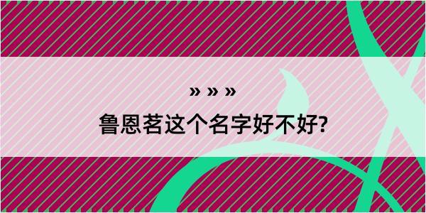 鲁恩茗这个名字好不好?