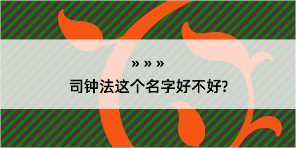 司钟法这个名字好不好?