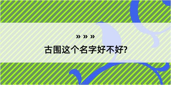 古围这个名字好不好?