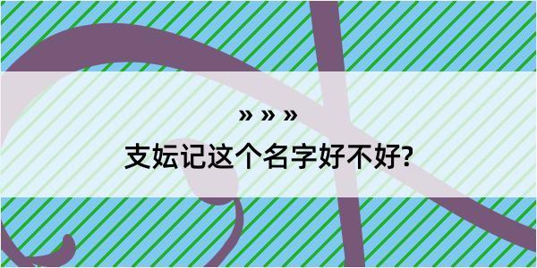 支妘记这个名字好不好?