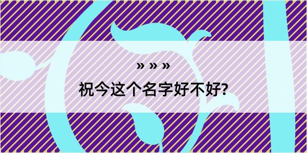 祝今这个名字好不好?