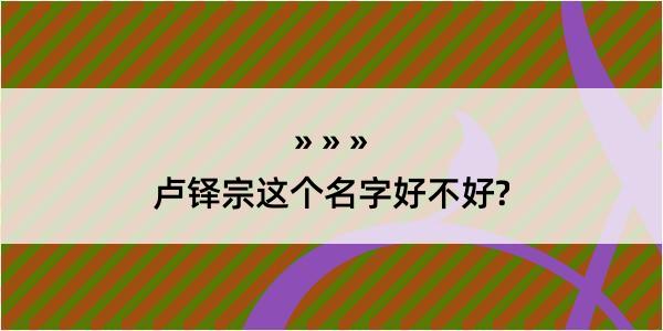 卢铎宗这个名字好不好?