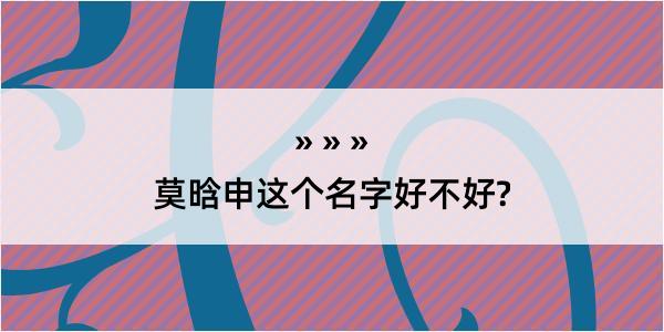 莫晗申这个名字好不好?