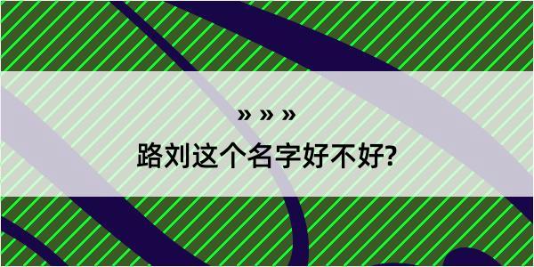 路刘这个名字好不好?