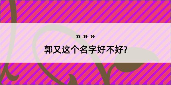 郭又这个名字好不好?