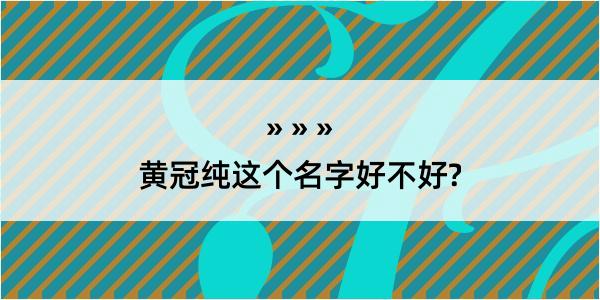 黄冠纯这个名字好不好?