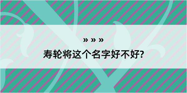 寿轮将这个名字好不好?