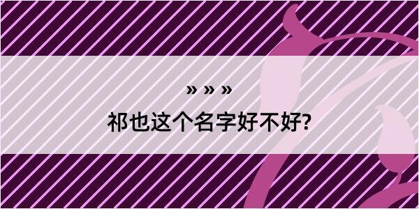 祁也这个名字好不好?