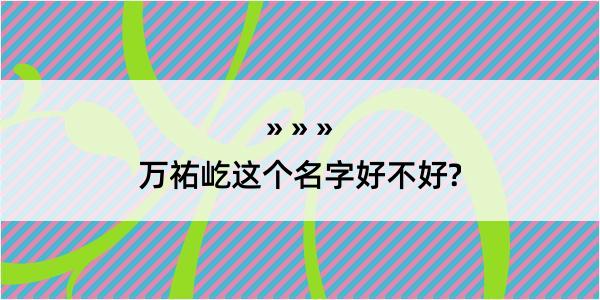 万祐屹这个名字好不好?