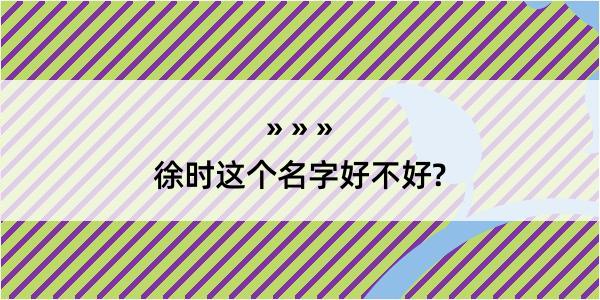 徐时这个名字好不好?