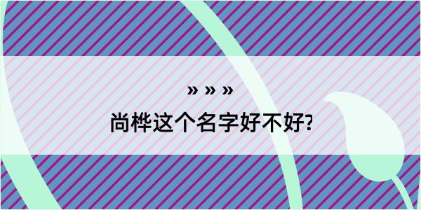 尚桦这个名字好不好?