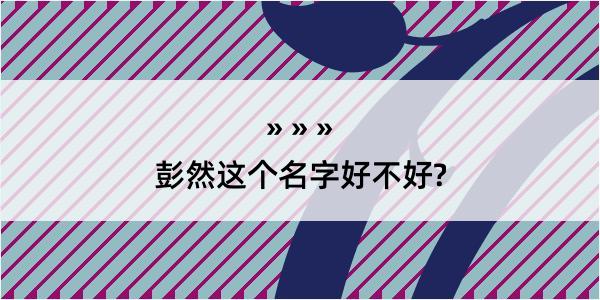 彭然这个名字好不好?