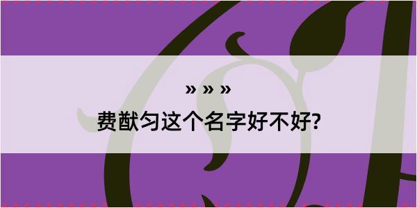 费猷匀这个名字好不好?